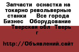 Запчасти, оснастка на токарно револьверные станки . - Все города Бизнес » Оборудование   . Тверская обл.,Тверь г.